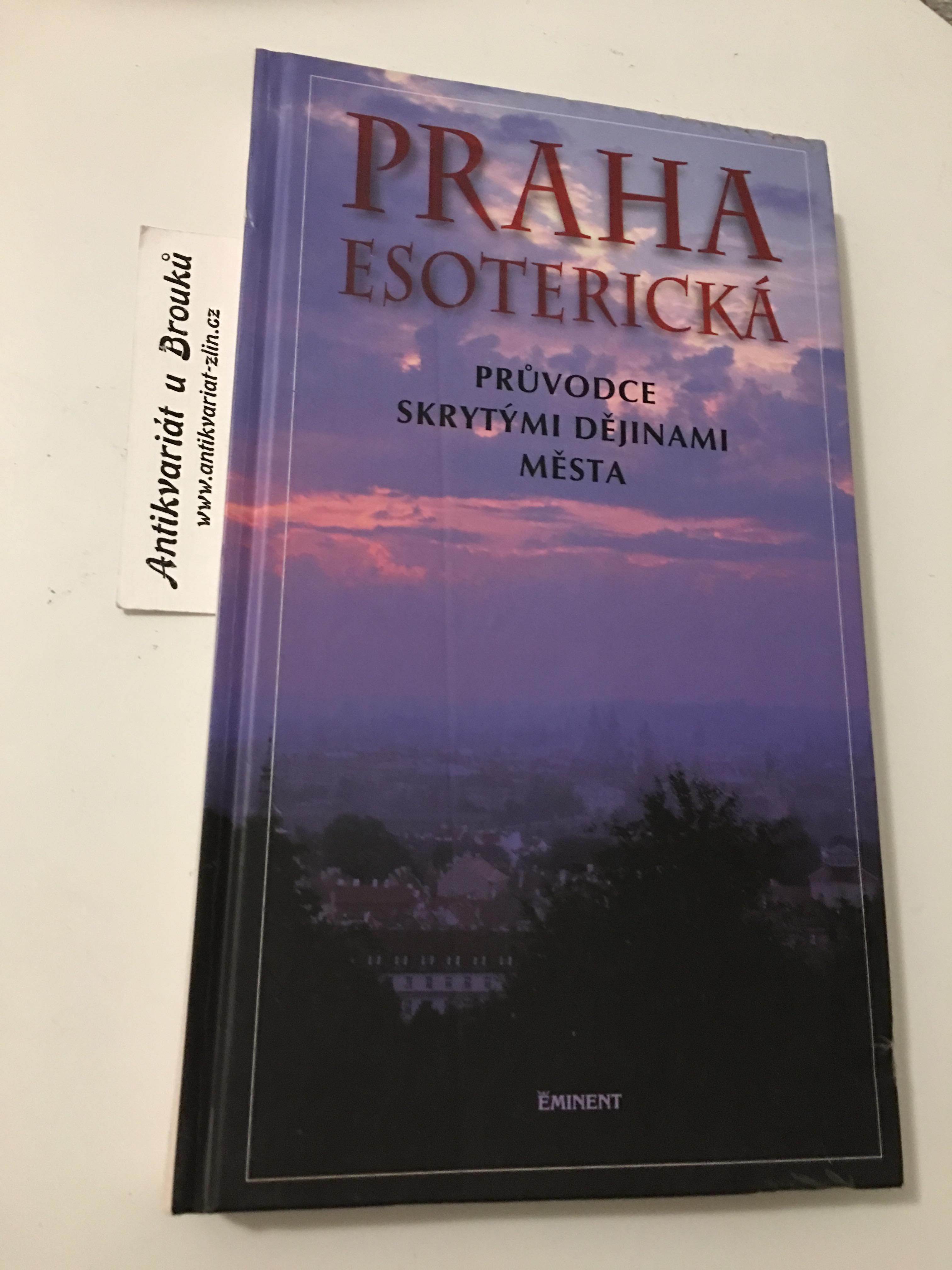 PRAHA ESOTERICKÁ PRŮVODCE SKRYTÝMI DĚJINAMI MĚSTA