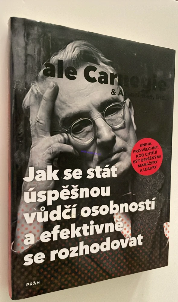 DALE CARNEGIE : JAK SE STÁT ÚSPĚŠNOU VŮDČÍ OSOBNOSTÍ A EFEKTIVNĚ SE ROZHODOVAT