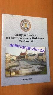 MALÝ PRŮVODCE PO HISTORII MĚSTA HOLEŠOVA OSOBNOSTI