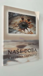 JAN FIKSA : NAŠE DOBA A HLUBINY TAJEMSTVÍ