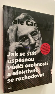 DALE CARNEGIE : JAK SE STÁT ÚSPĚŠNOU VŮDČÍ OSOBNOSTÍ A EFEKTIVNĚ SE ROZHODOVAT